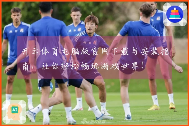 开云体育电脑版官网下载与安装指南，让你轻松畅玩游戏世界！