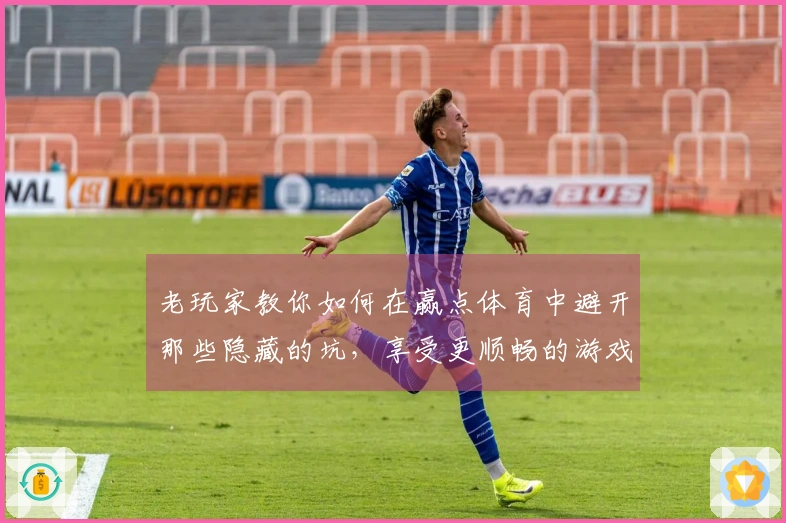 老玩家教你如何在赢点体育中避开那些隐藏的坑，享受更顺畅的游戏体验