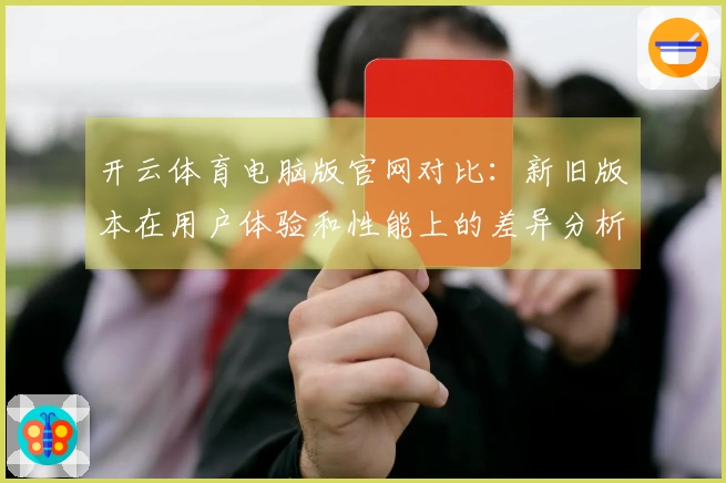 开云体育电脑版官网对比：新旧版本在用户体验和性能上的差异分析