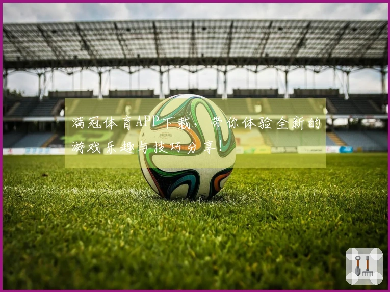 满冠体育APP下载，带你体验全新的游戏乐趣与技巧分享！