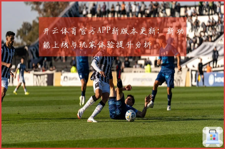 开云体育官方APP新版本更新：新功能上线与玩家体验提升分析