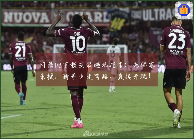 问鼎pg下载安装避坑指南：老玩家亲授，新手少走弯路，直接开玩！