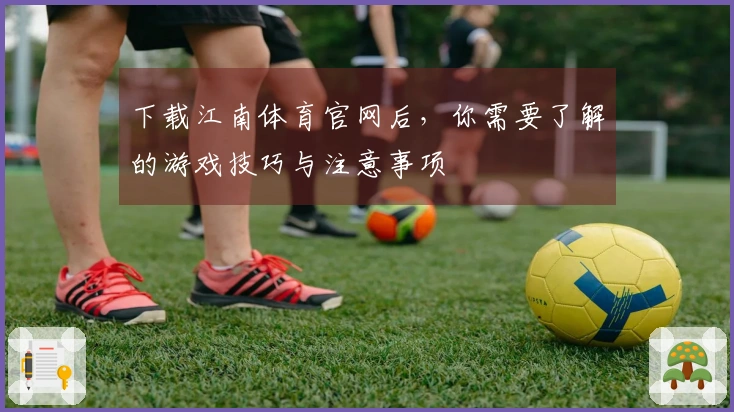 下载江南体育官网后，你需要了解的游戏技巧与注意事项