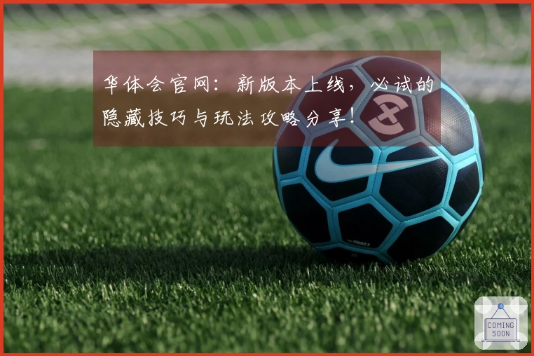 华体会官网：新版本上线，必试的隐藏技巧与玩法攻略分享！