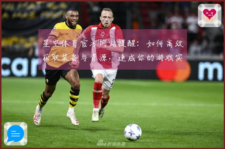 星空体育官方网站提醒：如何高效获取装备与资源，速成你的游戏实力