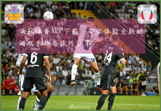 满冠体育APP下载，带你体验全新的游戏乐趣与技巧分享！